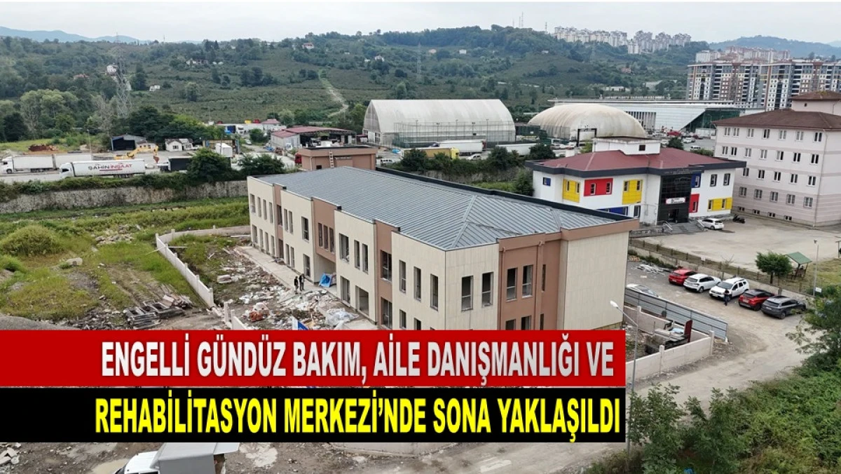 Ordu&rsquo;da Engelli Bireylere &Ouml;zel Merkez'de Son Aşama