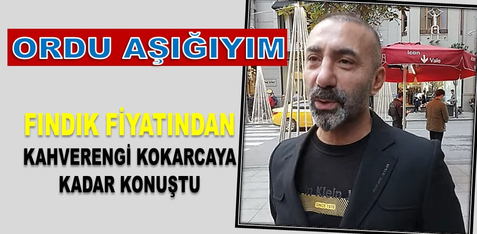'ORDU'DA KİMSE BANA ÜNLÜ GİBİ DAVRANMIYOR'