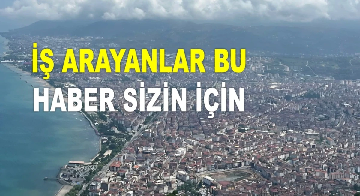 ORDU'DA YÜZLERCE İŞ FIRSATI SİZİ BEKLİYOR!