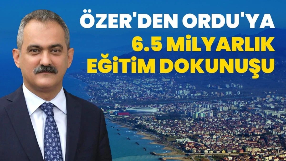 ÖZER'DEN ORDU'YA 6,5 MİLYAR TL'LİK YATIRIM