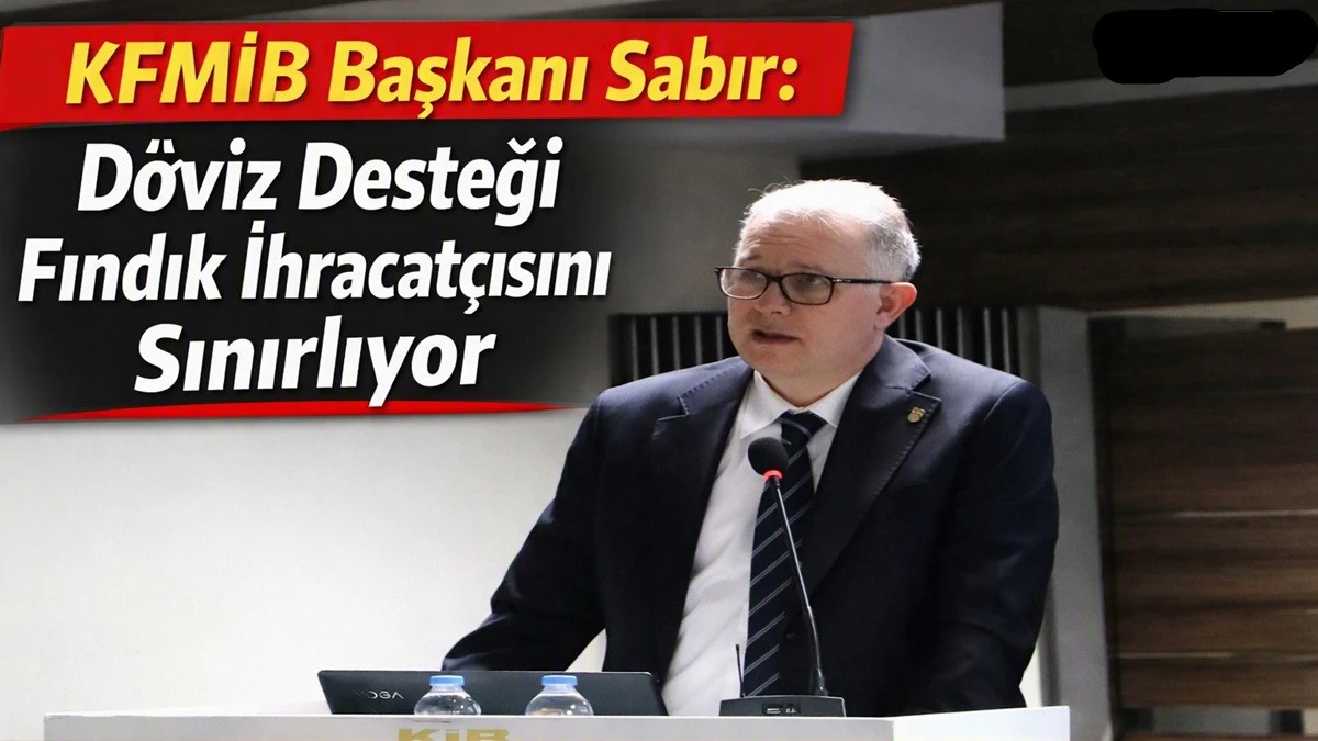 Sabır: Yeni D&ouml;viz Desteği Fındık İhracat&ccedil;ısına Darbe