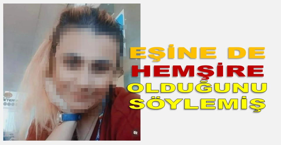 SAHTE HEMŞİRENİN GERÇEK KİMLİĞİ TESPİT EDİLDİ!